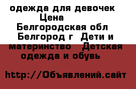 одежда для девочек › Цена ­ 900 - Белгородская обл., Белгород г. Дети и материнство » Детская одежда и обувь   